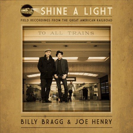 SHINE A LIGHT: FIELD RECORDINGS FROM THE GREAT AMERICAN RAILROAD - Billy Bragg & Joe Henry
